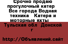 Срочно продаю прогулочный катер - Все города Водная техника » Катера и моторные яхты   . Тульская обл.,Донской г.